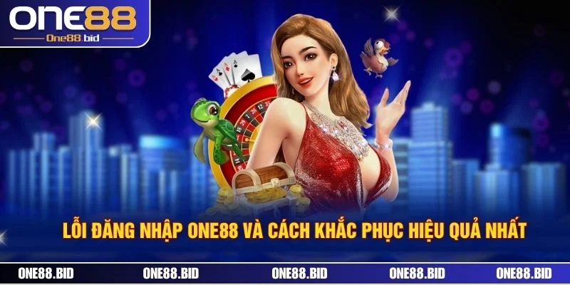 Lỗi Đăng Nhập ONE88 Và Cách Khắc Phục Hiệu Quả Nhất