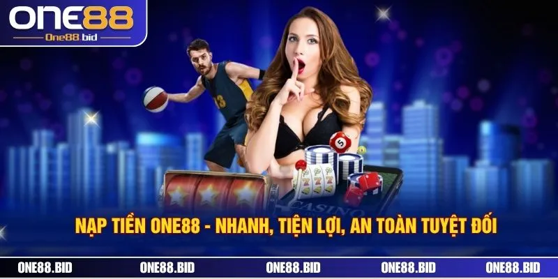 Nạp Tiền ONE88 - Nhanh, Tiện Lợi, An Toàn Tuyệt Đối 